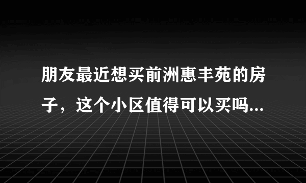 朋友最近想买前洲惠丰苑的房子，这个小区值得可以买吗？有什么需要注意的吗？