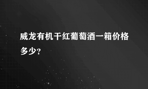 威龙有机干红葡萄酒一箱价格多少？