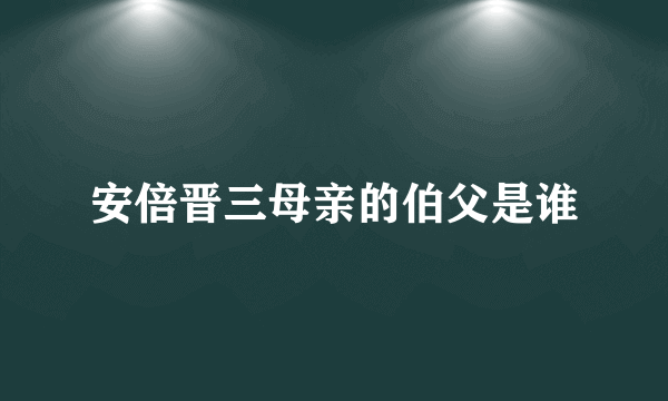 安倍晋三母亲的伯父是谁