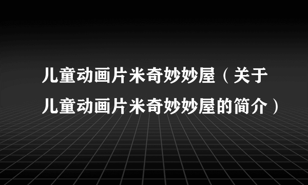 儿童动画片米奇妙妙屋（关于儿童动画片米奇妙妙屋的简介）