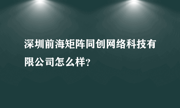 深圳前海矩阵同创网络科技有限公司怎么样？