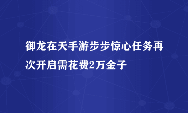 御龙在天手游步步惊心任务再次开启需花费2万金子