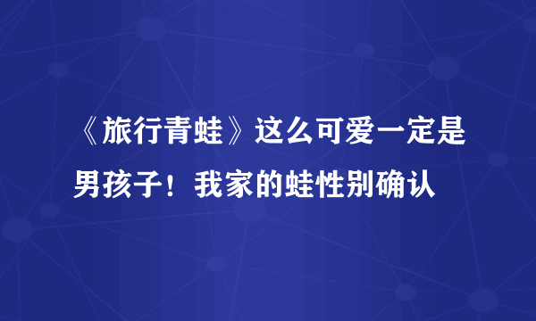 《旅行青蛙》这么可爱一定是男孩子！我家的蛙性别确认