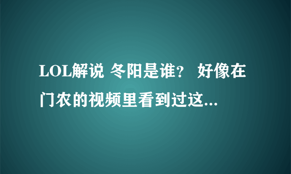 LOL解说 冬阳是谁？ 好像在门农的视频里看到过这名字，和门农啥关系