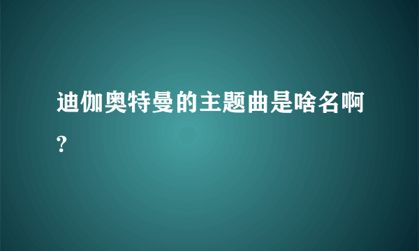 迪伽奥特曼的主题曲是啥名啊?