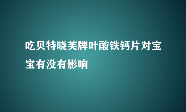 吃贝特晓芙牌叶酸铁钙片对宝宝有没有影响