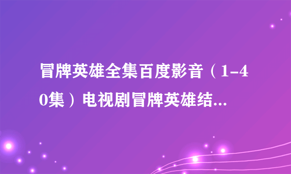 冒牌英雄全集百度影音（1-40集）电视剧冒牌英雄结局在线观看地址？