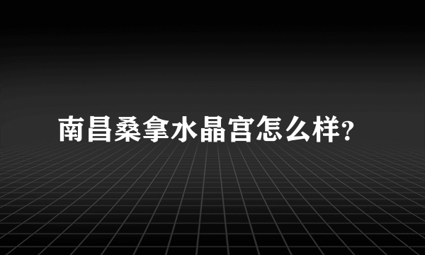 南昌桑拿水晶宫怎么样？