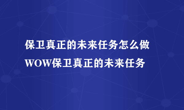 保卫真正的未来任务怎么做 WOW保卫真正的未来任务