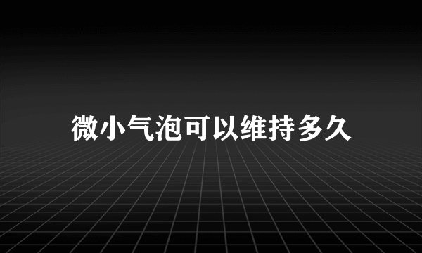 微小气泡可以维持多久