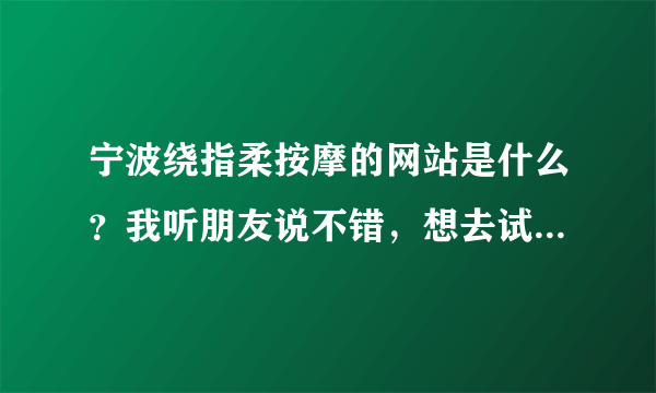 宁波绕指柔按摩的网站是什么？我听朋友说不错，想去试试，先了解下。