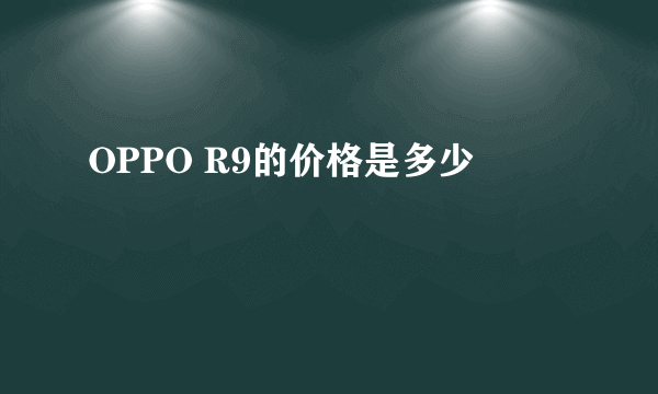 OPPO R9的价格是多少