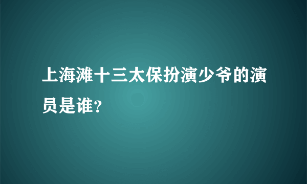 上海滩十三太保扮演少爷的演员是谁？