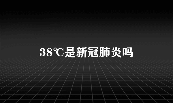 38℃是新冠肺炎吗