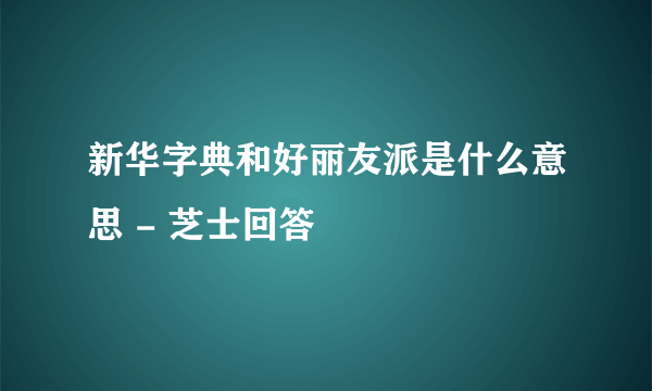 新华字典和好丽友派是什么意思 - 芝士回答