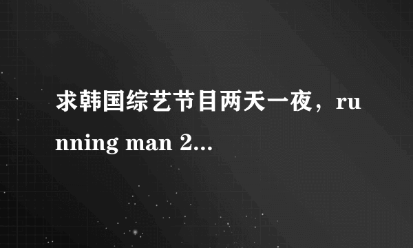 求韩国综艺节目两天一夜，running man 2011年播出所有主题名字以及日期