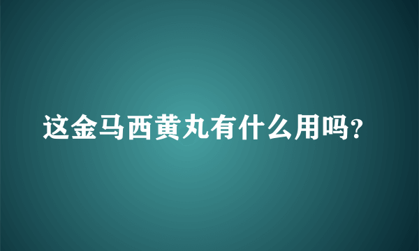 这金马西黄丸有什么用吗？