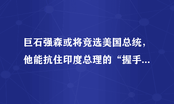 巨石强森或将竞选美国总统，他能抗住印度总理的“握手杀”吗？