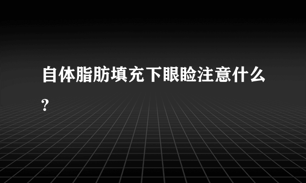 自体脂肪填充下眼睑注意什么?