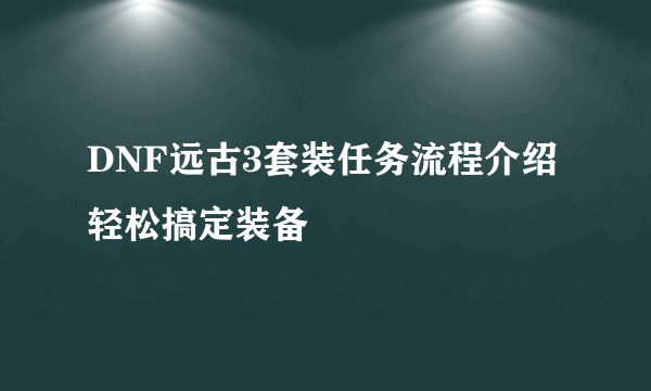 DNF远古3套装任务流程介绍轻松搞定装备