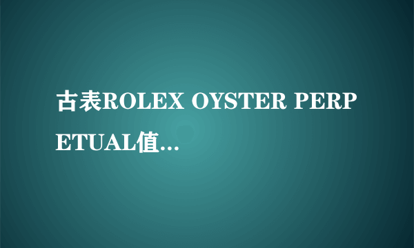 古表ROLEX OYSTER PERPETUAL值多少钱？