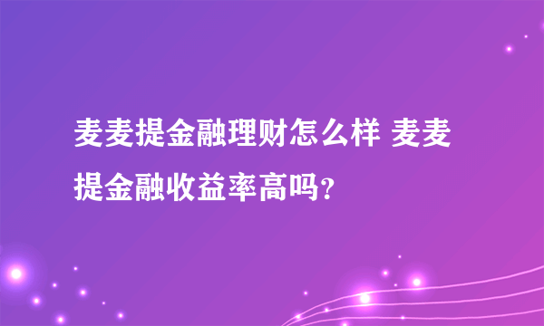 麦麦提金融理财怎么样 麦麦提金融收益率高吗？