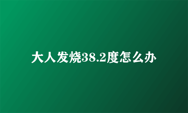 大人发烧38.2度怎么办