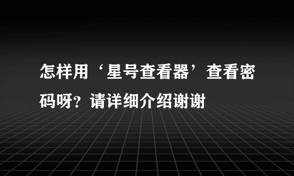 怎样用‘星号查看器’查看密码呀？请详细介绍谢谢