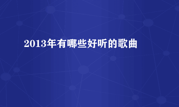 2013年有哪些好听的歌曲