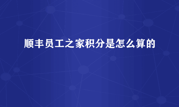 顺丰员工之家积分是怎么算的