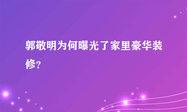 郭敬明为何曝光了家里豪华装修？