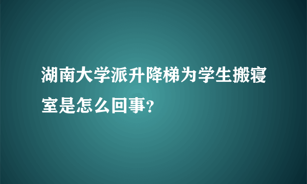 湖南大学派升降梯为学生搬寝室是怎么回事？