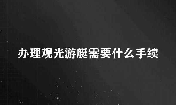 办理观光游艇需要什么手续