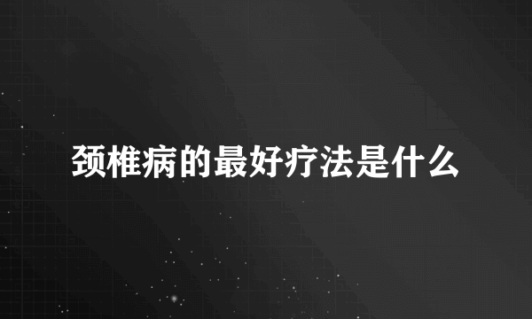 颈椎病的最好疗法是什么