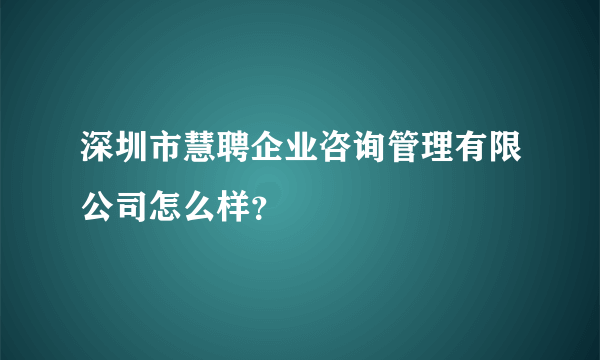 深圳市慧聘企业咨询管理有限公司怎么样？