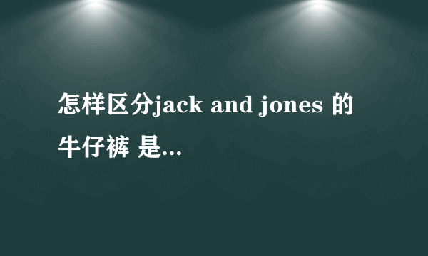 怎样区分jack and jones 的牛仔裤 是不是真的