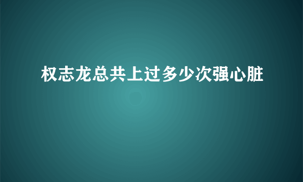 权志龙总共上过多少次强心脏