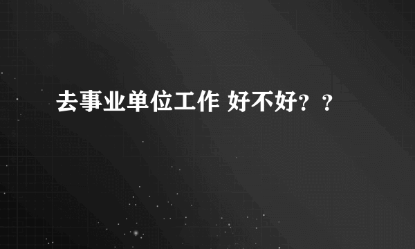 去事业单位工作 好不好？？