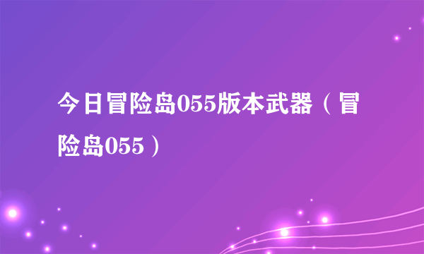 今日冒险岛055版本武器（冒险岛055）