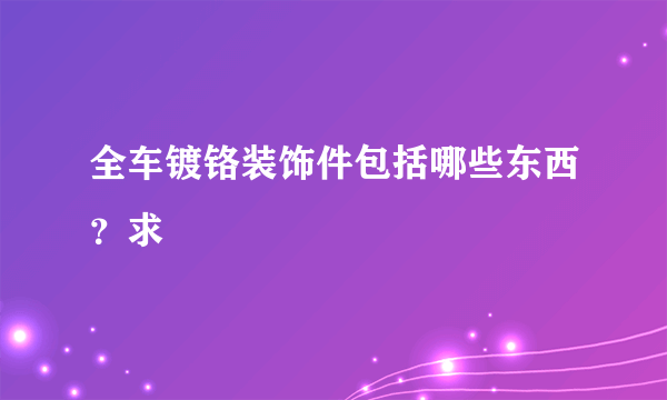 全车镀铬装饰件包括哪些东西？求