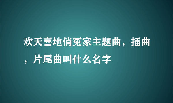 欢天喜地俏冤家主题曲，插曲，片尾曲叫什么名字