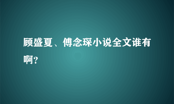 顾盛夏、傅念琛小说全文谁有啊？