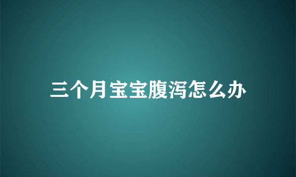 三个月宝宝腹泻怎么办