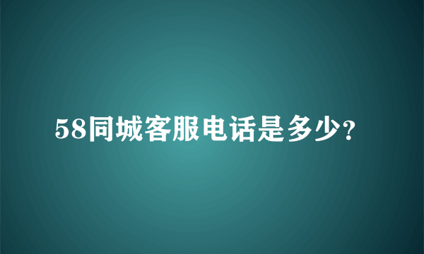 58同城客服电话是多少？