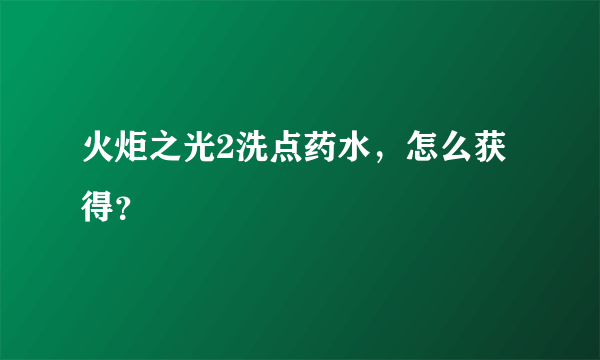 火炬之光2洗点药水，怎么获得？