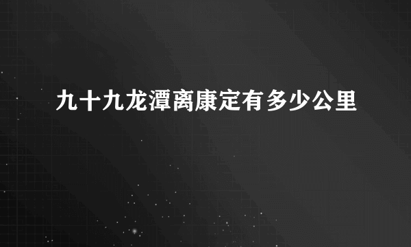 九十九龙潭离康定有多少公里