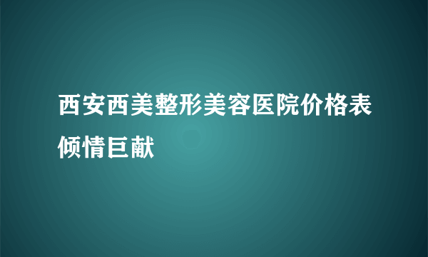 西安西美整形美容医院价格表倾情巨献