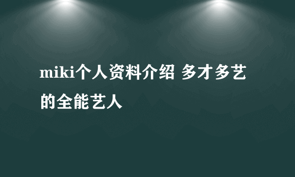 miki个人资料介绍 多才多艺的全能艺人