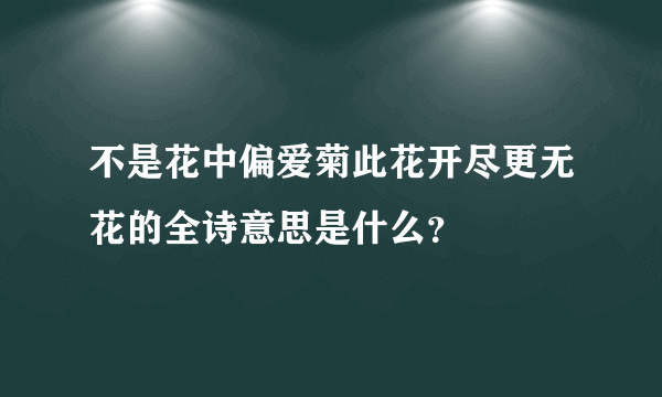 不是花中偏爱菊此花开尽更无花的全诗意思是什么？