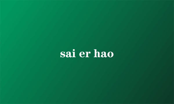 sai er hao